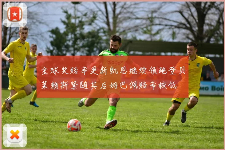 金球奖赔率更新凯恩继续领跑登贝莱赖斯紧随其后姆巴佩赔率较低