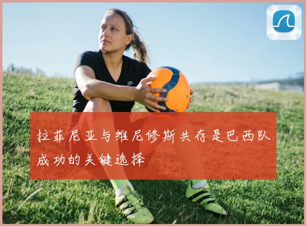 拉菲尼亚与维尼修斯共存是巴西队成功的关键选择