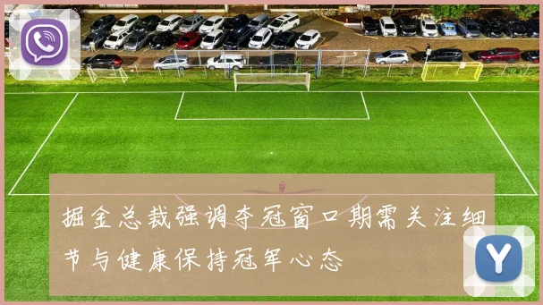 掘金总裁强调夺冠窗口期需关注细节与健康保持冠军心态