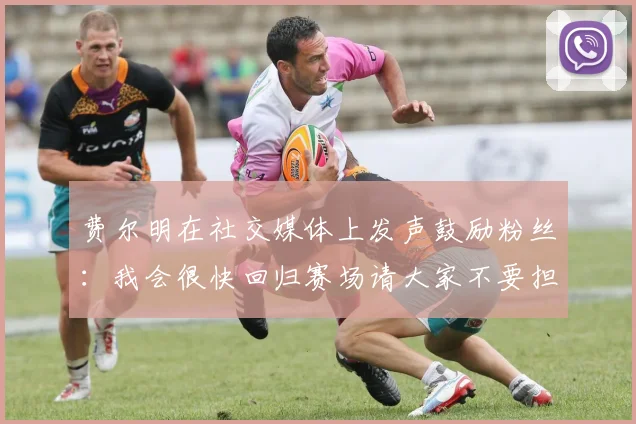 费尔明在社交媒体上发声鼓励粉丝：我会很快回归赛场请大家不要担心