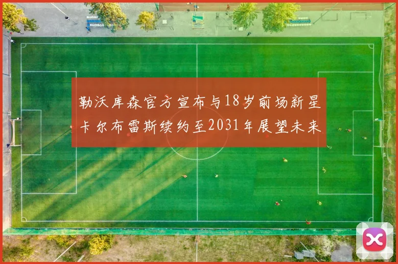 勒沃库森官方宣布与18岁前场新星卡尔布雷斯续约至2031年展望未来