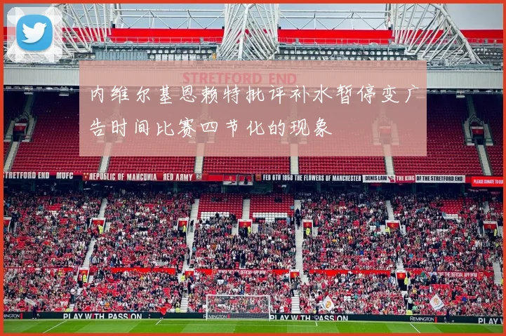 内维尔基恩赖特批评补水暂停变广告时间比赛四节化的现象