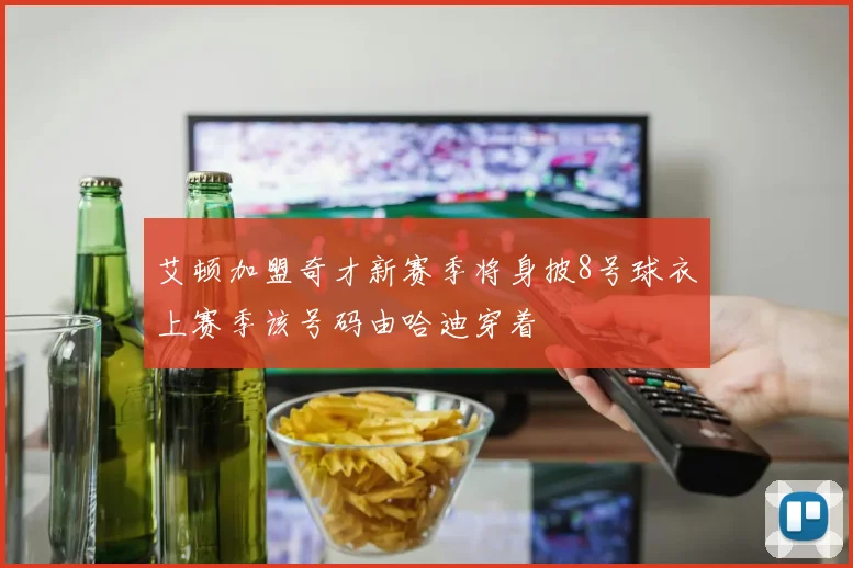 艾顿加盟奇才新赛季将身披8号球衣上赛季该号码由哈迪穿着