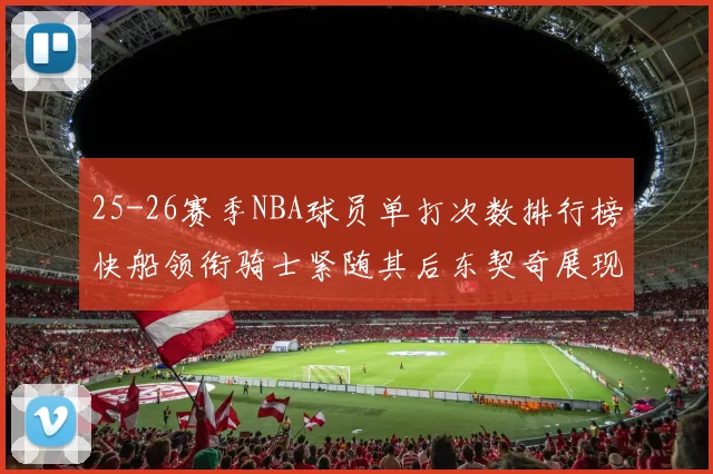 25-26赛季NBA球员单打次数排行榜快船领衔骑士紧随其后东契奇展现最高效率