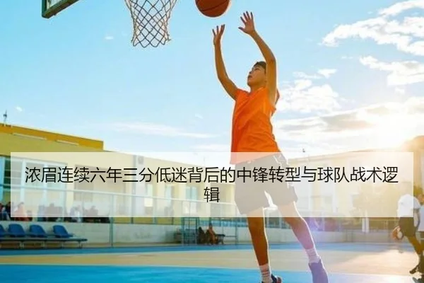 浓眉连续六年三分低迷背后的中锋转型与球队战术逻辑